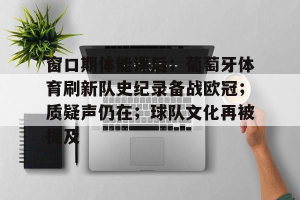 窗口期体能课后；葡萄牙体育刷新队史纪录备战欧冠；质疑声仍在；球队文化再被提及的简单介绍-华体会服务